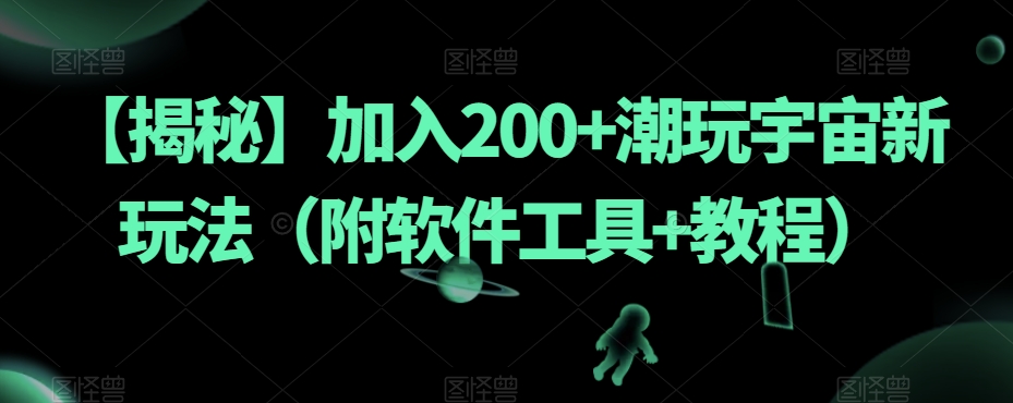 【揭秘】加入200+潮玩宇宙新玩法（附软件工具+教程）-宇文网创