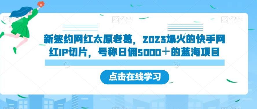 新签约网红太原老葛，2023爆火的快手网红IP切片，号称日佣5000＋的蓝海项目【揭秘】-宇文网创