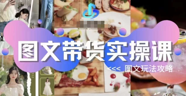 图文带货实操课，图文玩法攻略玩法-宇文网创