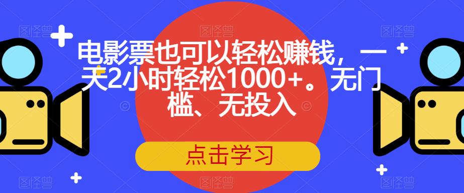 电影票也可以轻松赚钱，一天2小时轻松1000+。无门槛、无投入【揭秘】-宇文网创