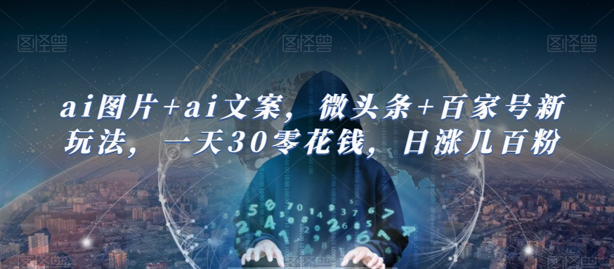 ai图片+ai文案，微头条+百家号新玩法，一天30零花钱，日涨几百粉-宇文网创