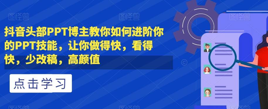 抖音头部PPT博主教你如何进阶你的PPT技能，让你做得快，看得快，少改稿，高颜值-宇文网创