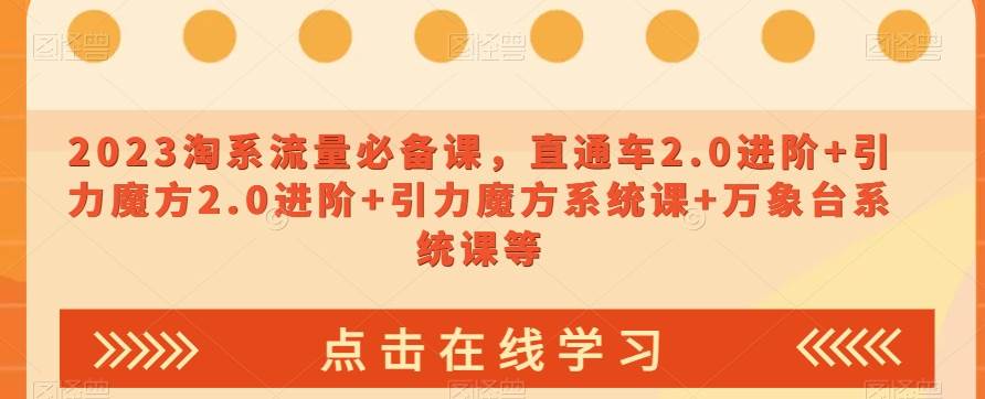 2023淘系流量必备课，直通车2.0进阶+引力魔方2.0进阶+引力魔方系统课+万象台系统课等-宇文网创