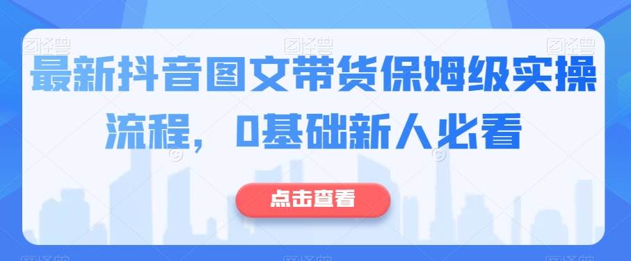 最新抖音图文带货保姆级实操流程，0基础新人必看-宇文网创