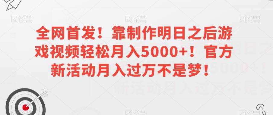 全网首发！靠制作明日之后游戏视频轻松月入5000+！官方新活动月入过万不是梦！【揭秘】-宇文网创
