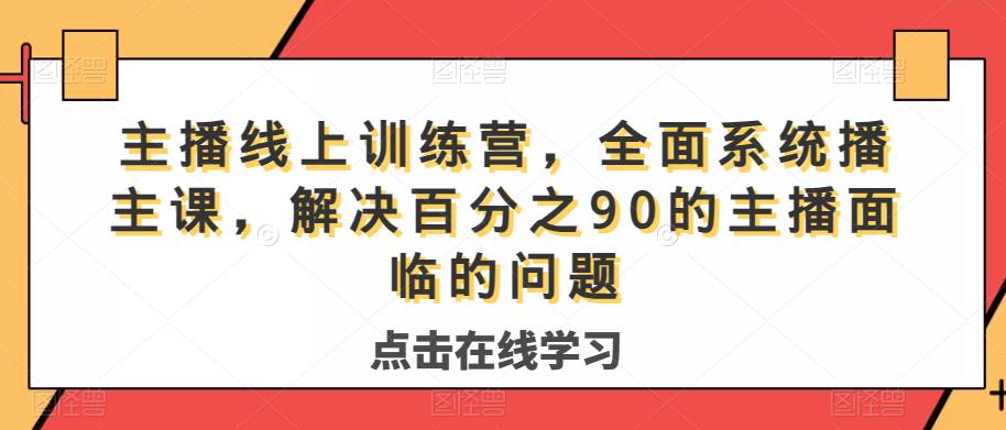 主播线上训练营，全面系统‮播主‬课，解决‮分百‬之90的主播面‮的临‬问题-宇文网创
