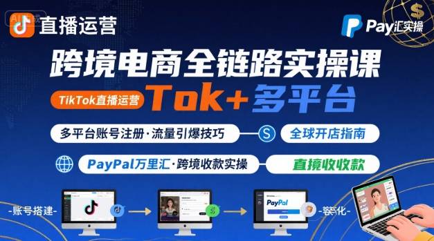 跨境电商线上课，TikTok 直播运营 + 多平台账号注册 + PayPal 万里汇实操教程-宇文网创