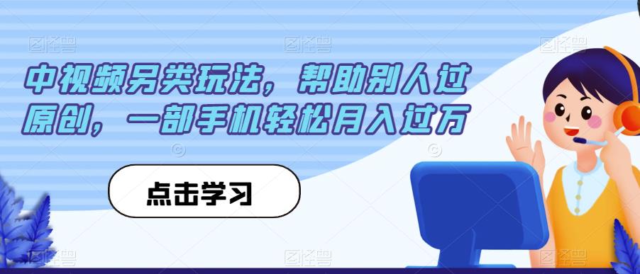 中视频另类玩法，帮助别人过原创，一部手机轻松月入过万【揭秘】-宇文网创