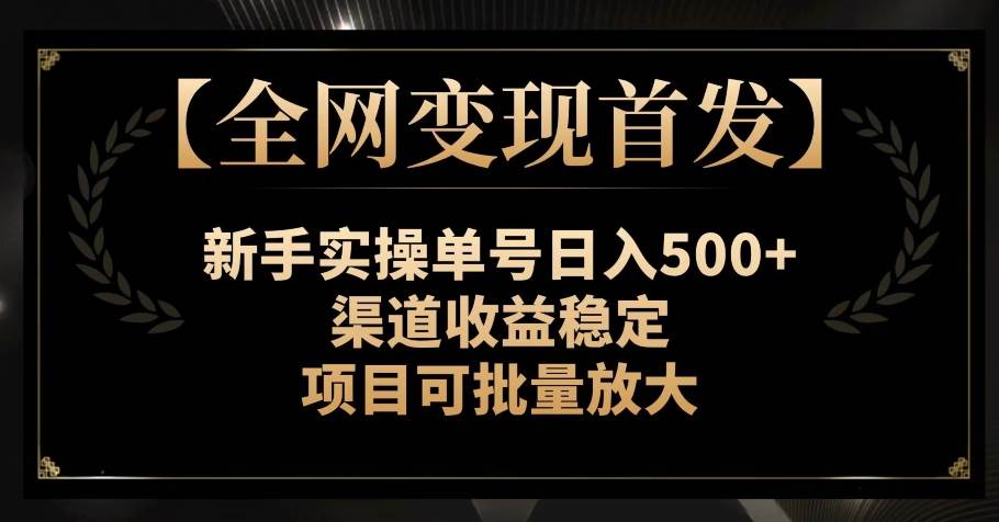【全网变现首发】新手实操单号日入500+，渠道收益稳定，项目可批量放大【揭秘】-宇文网创