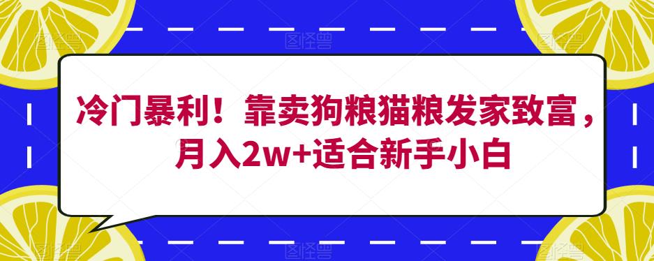 冷门暴利！靠卖狗粮猫粮发家致富，月入2w+适合新手小白【揭秘】-宇文网创