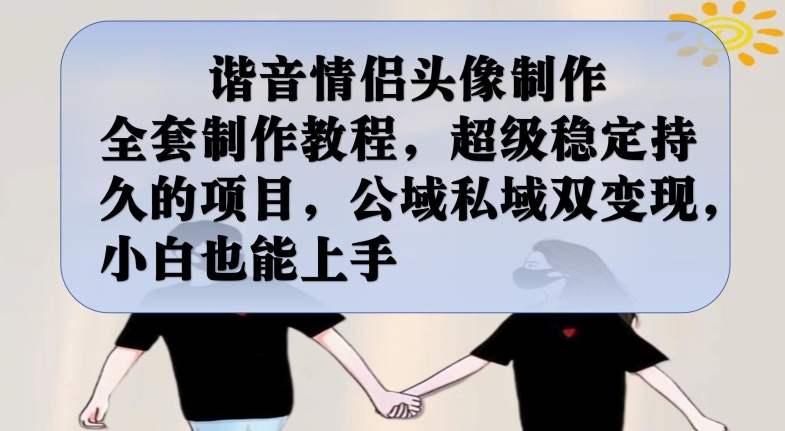 谐音情侣头像制作全套制作教程，超级稳定持久的项目，公域私域双变现，小白也能上手【揭秘】-宇文网创