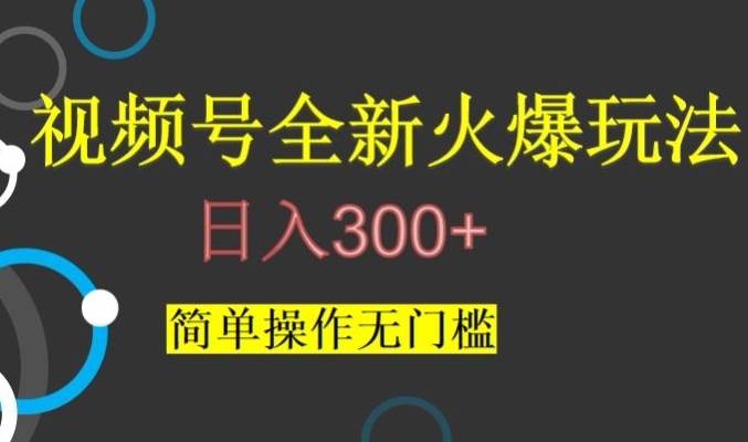视频号最新爆火玩法，日入300+，简单操作无门槛【揭秘】-宇文网创