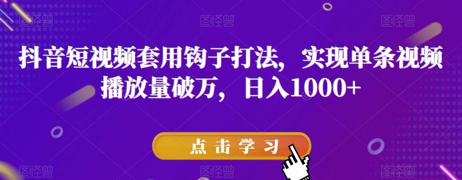 抖音短视频套用钩子打法，实现单条视频播放量破万，日入1000+【揭秘】-宇文网创