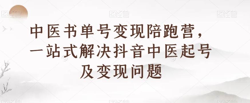 中医书单号变现陪跑营，一站式解决抖音中医起号及变现问题-宇文网创