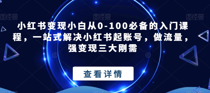 小红书变现小白从0-100必备的入门课程，一站式解决小红书起账号，做流量，强变现三大刚需-宇文网创