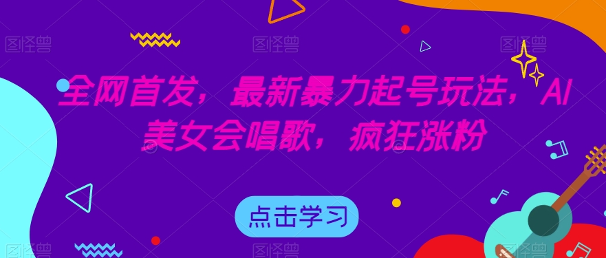 全网首发，最新暴力起号玩法，AI美女会唱歌，疯狂涨粉【揭秘】-宇文网创