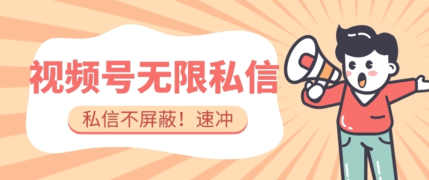 全球首发-视频号无限私信术-直接触达不屏蔽【揭秘】-宇文网创