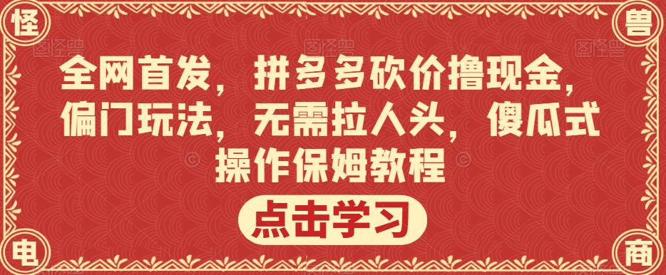 全网首发，拼多多砍价撸现金，偏门玩法，无需拉人头，傻瓜式操作保姆教程【揭秘】-宇文网创