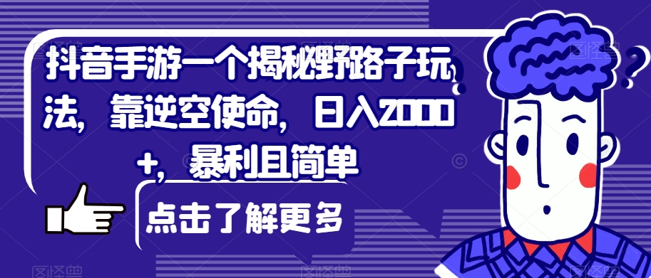 抖音手游一个揭秘野路子玩法，靠逆空使命，日入2000+，暴利且简单【揭秘】-宇文网创