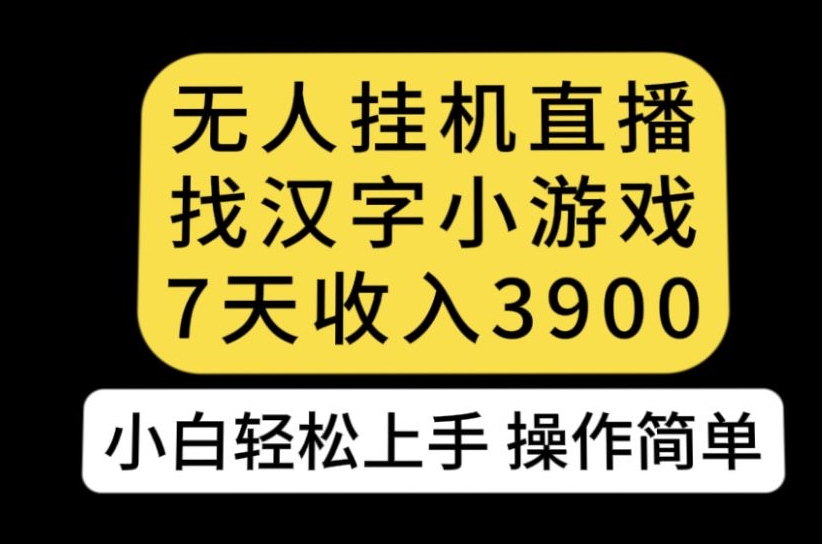 无人直播找汉字小游戏新玩法，7天收益3900，小白轻松上手人人可操作【揭秘】-宇文网创