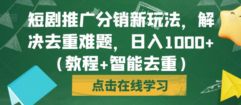短剧推广分销新玩法，解决去重难题，日入1000+（教程+智能去重）【揭秘】-宇文网创