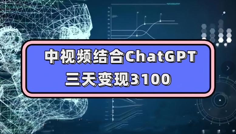 中视频结合ChatGPT，三天变现3100，人人可做玩法思路实操教学【揭秘】-宇文网创