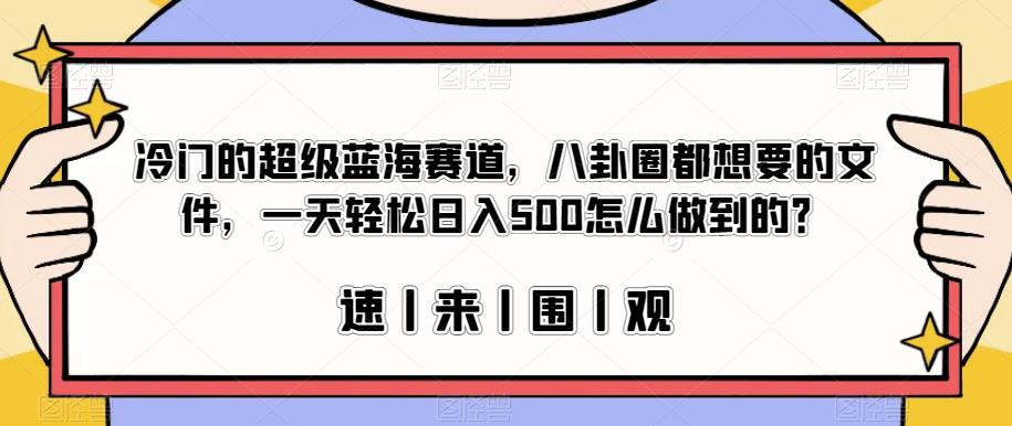 冷门的超级蓝海赛道，八卦圈都想要的文件，一天轻松日入500怎么做到的？【揭秘】-宇文网创