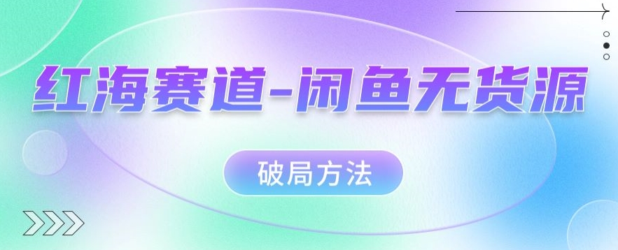 红海赛道–闲鱼无货源破局方法【揭秘】-宇文网创