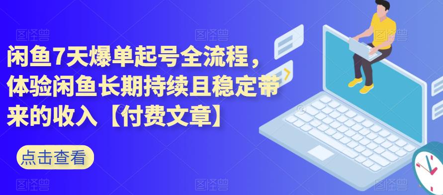 闲鱼7天爆单起号全流程，体验闲鱼长期持续且稳定带来的收入【付费文章】-宇文网创