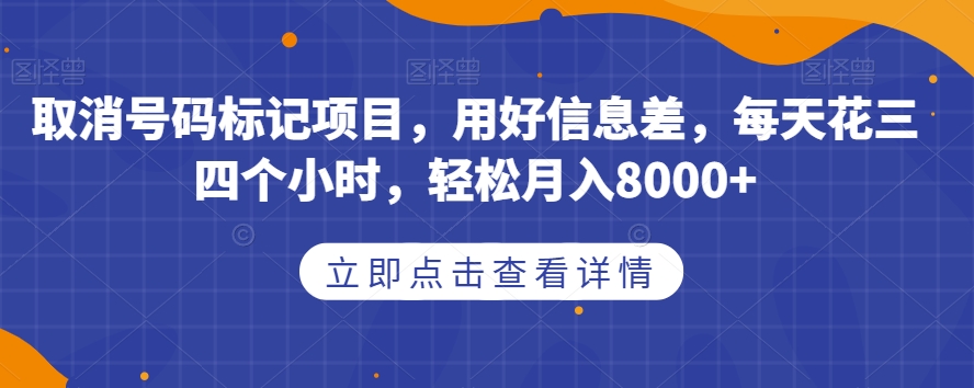 取消号码标记项目,用好信息差,每天花三四个小时,轻松月入8000+【揭秘】-宇文网创