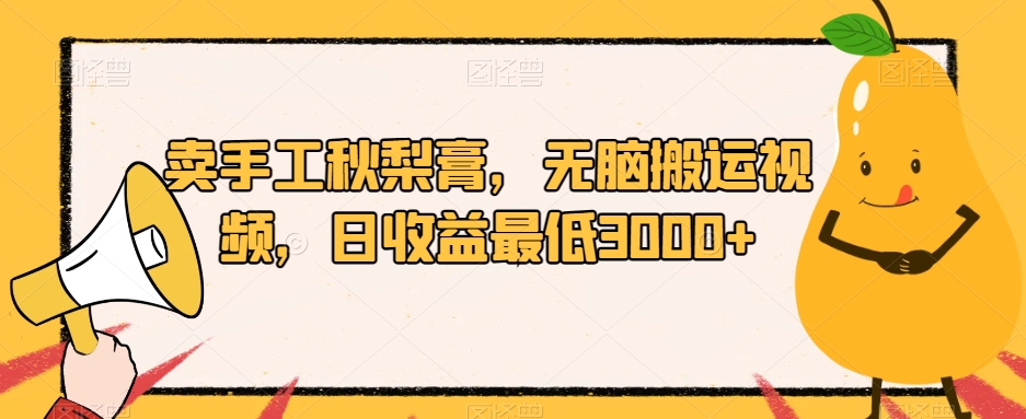 卖手工秋梨膏，无脑搬运视频，日收益最低3000+【揭秘】-宇文网创