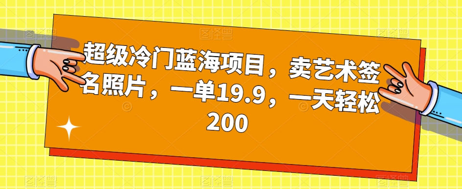 超级冷门蓝海项目，卖艺术签名照片，一单19.9，一天轻松200-宇文网创