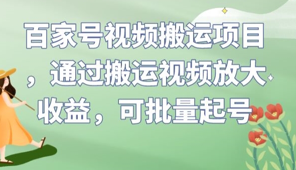 百家号视频搬运项目，通过搬运视频放大收益，可批量起号【揭秘】-宇文网创