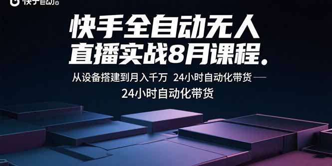 （15892期）快手全自动无人直播实战8月课程：从设备搭建到月入千万 24小时自动化带货-宇文网创