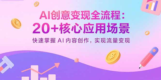 （15915期）AI创意变现全流程：20+核心应用场景，快速掌握AI内容创作，实现流量变现-宇文网创
