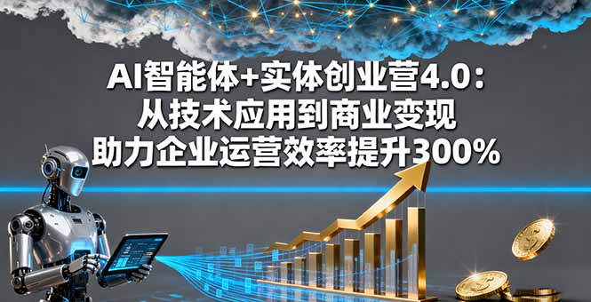 （16238期）AI智能体+实体创业营4.0：从技术应用到商业变现 助力企业运营效率提升300%-宇文网创