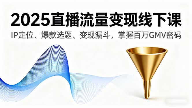 （16062期）2025直播流量变现线下课，IP定位、爆款选题、变现漏斗，掌握百万GMV密码-宇文网创
