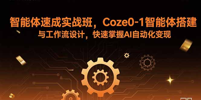 （15916期）智能体速成实战班，Coze0-1智能体搭建与工作流设计，快速掌握AI自动化变现-宇文网创