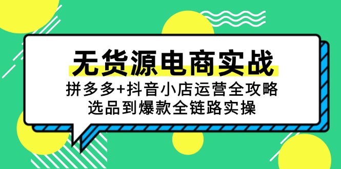 （15006期）无货源电商实战：拼多多+抖音小店运营全攻略，选品到爆款全链路实操-宇文网创