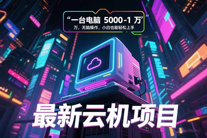 （15395期）最新云机项目 一台电脑5000到10000 无脑操作小白也能轻松上手-宇文网创