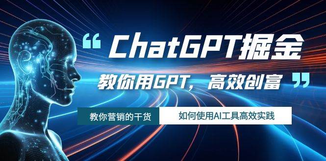 ChatGPT掘金，教你用GPT，高效创富！如何使用AI工具高效实践-宇文网创