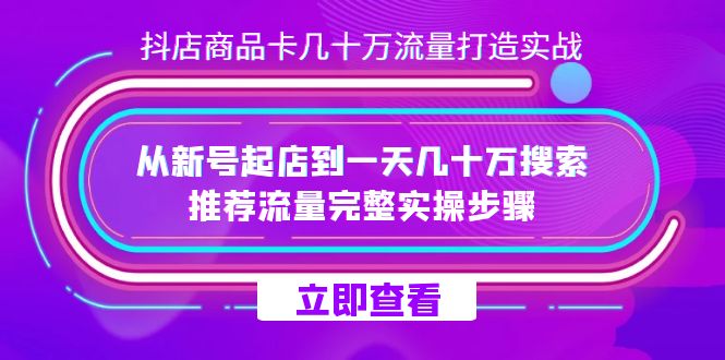 抖店-商品卡几十万流量打造实战,从新号起店到一天几十万搜索、推荐流量…-宇文网创