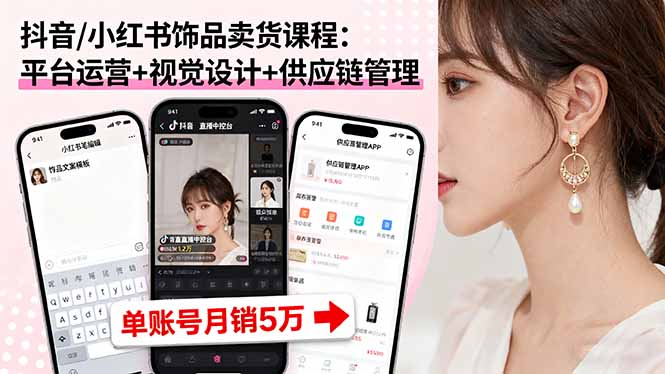 （16035期）抖音/小红书饰品卖货课程：平台运营+视觉设计+供应链管理，单账号月销5万-宇文网创