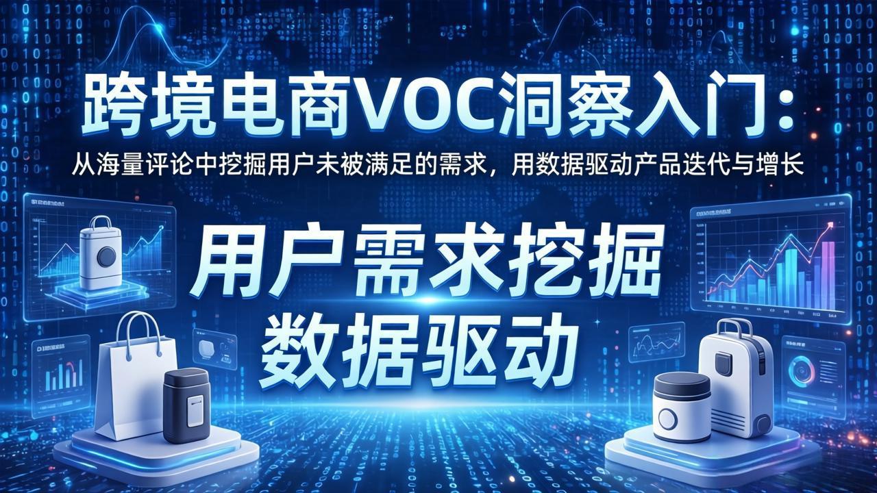 （17796期）跨境电商VOC洞察入门：从海量评论中挖掘用户未被满足的需求，用数据驱动产品迭代与增长-宇文网创