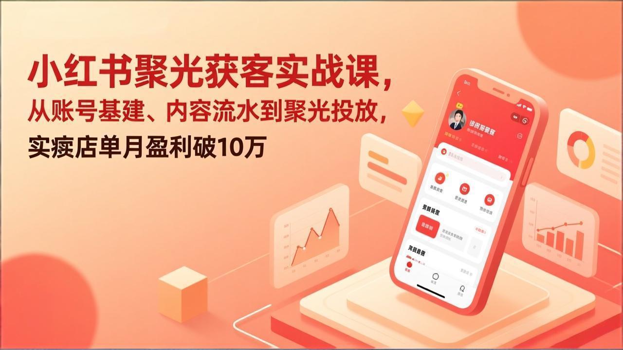 （17377期）小红书聚光获客实战课，从账号基建、内容流水到聚光投放，实体店单月盈利破10万-宇文网创