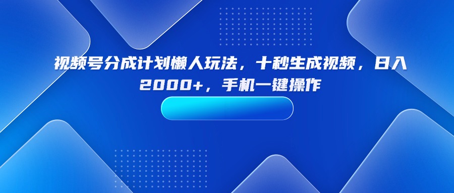 （15932期）视频号分成计划懒人玩法，十秒生成视频，日入2000+，手机一键操作-宇文网创