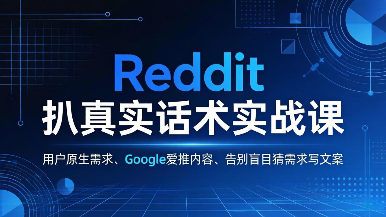 （17810期）Reddit 扒真实话术实战课：用用户原生需求做 Google 爱推内容，告别盲目猜需求写文案-宇文网创