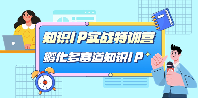 知识IP实战特训营，孵化-多赛道知识IP（33节课）-宇文网创