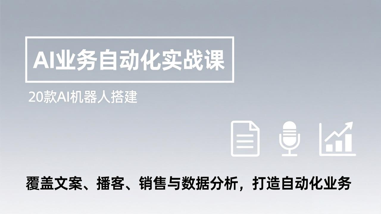 （17274期）AI业务自动化实战课，20款AI机器人搭建，覆盖文案、播客、销售与数据分析，打造自动化业务-宇文网创