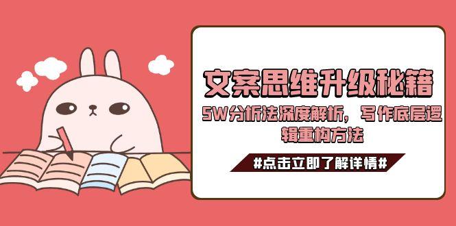 （15151期）文案思维升级秘籍，5W分析法深度解析，写作底层逻辑重构方法-宇文网创